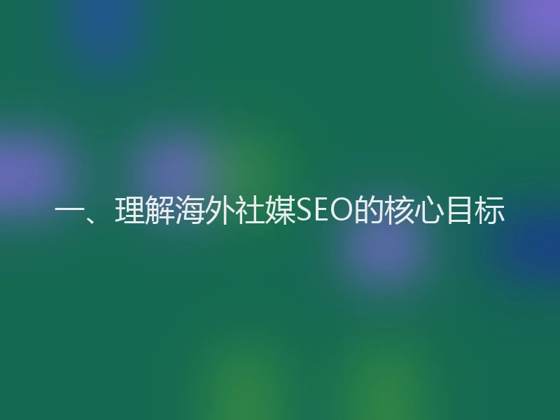 一、理解海外社媒SEO的核心目标