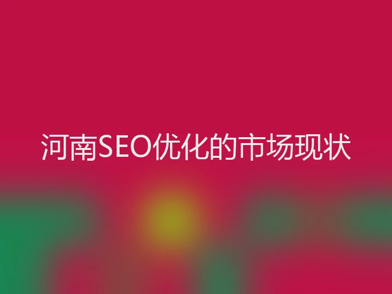 河南SEO优化的市场现状