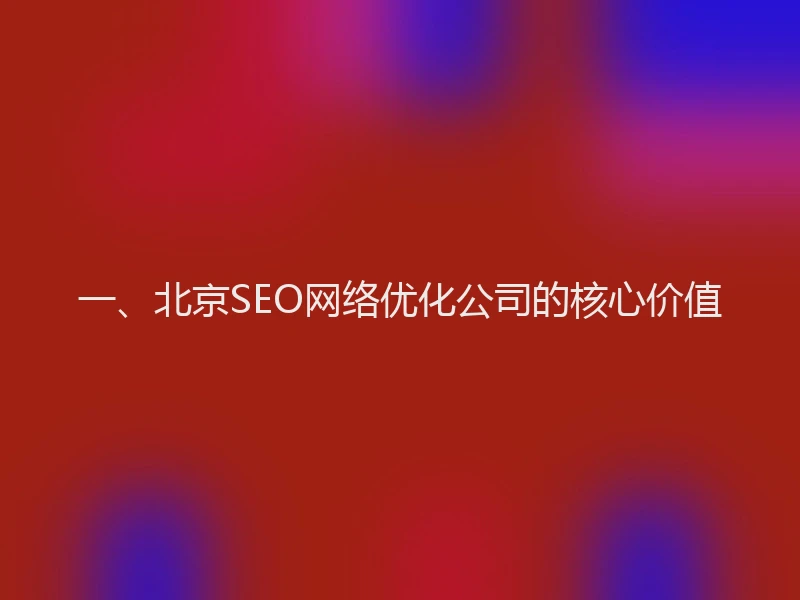 一、北京SEO网络优化公司的核心价值