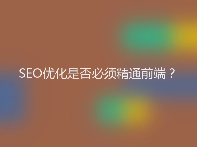 SEO优化是否必须精通前端？