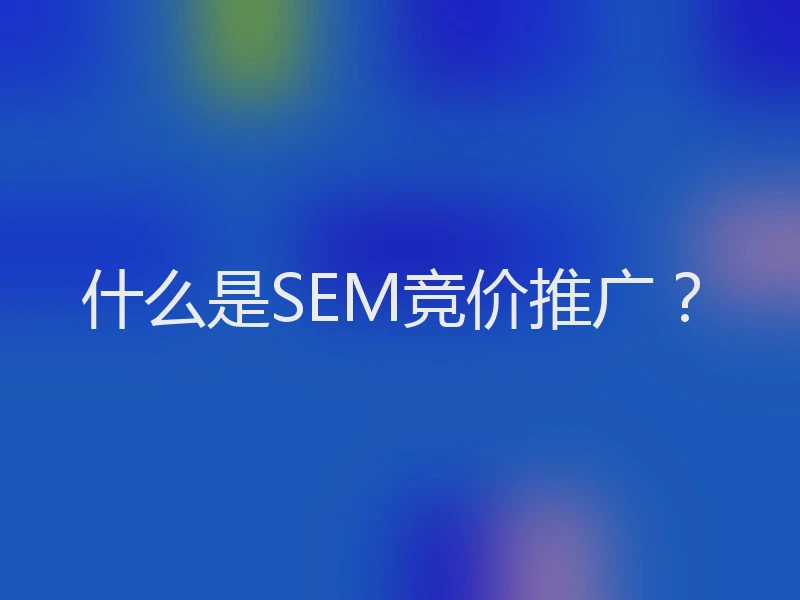 什么是SEM竞价推广？