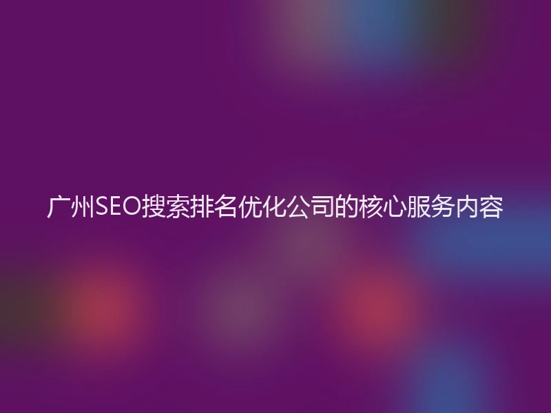 广州SEO搜索排名优化公司的核心服务内容