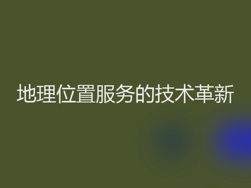 地理位置服务的技术革新