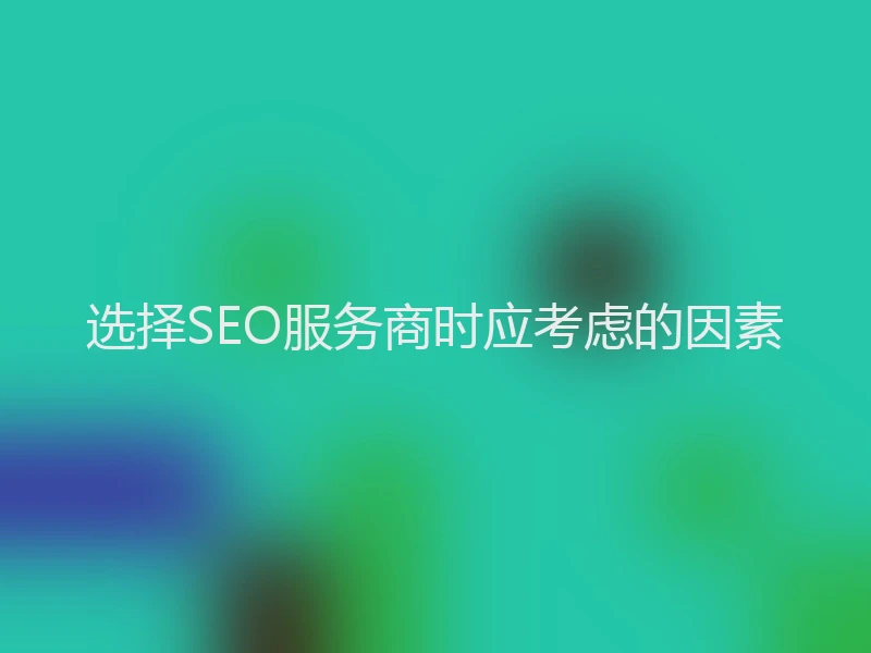 选择SEO服务商时应考虑的因素