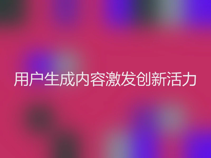 用户生成内容激发创新活力