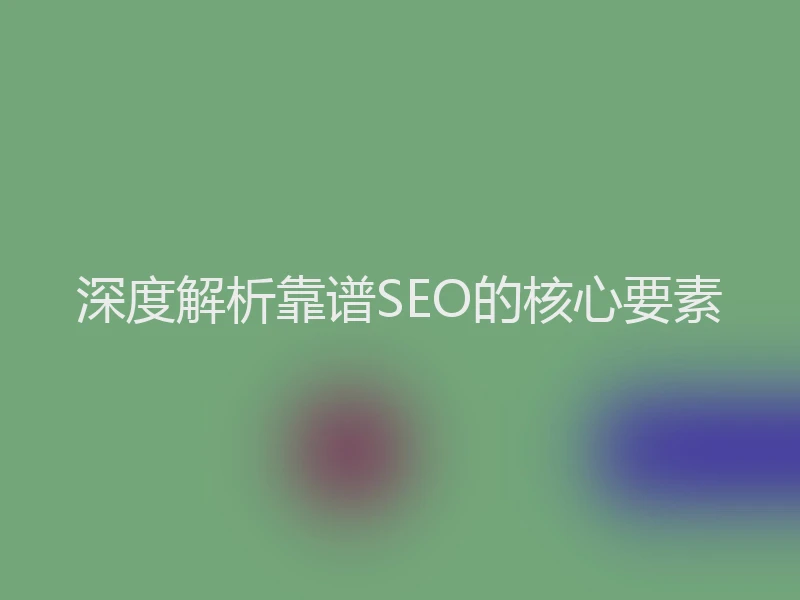 深度解析靠谱SEO的核心要素