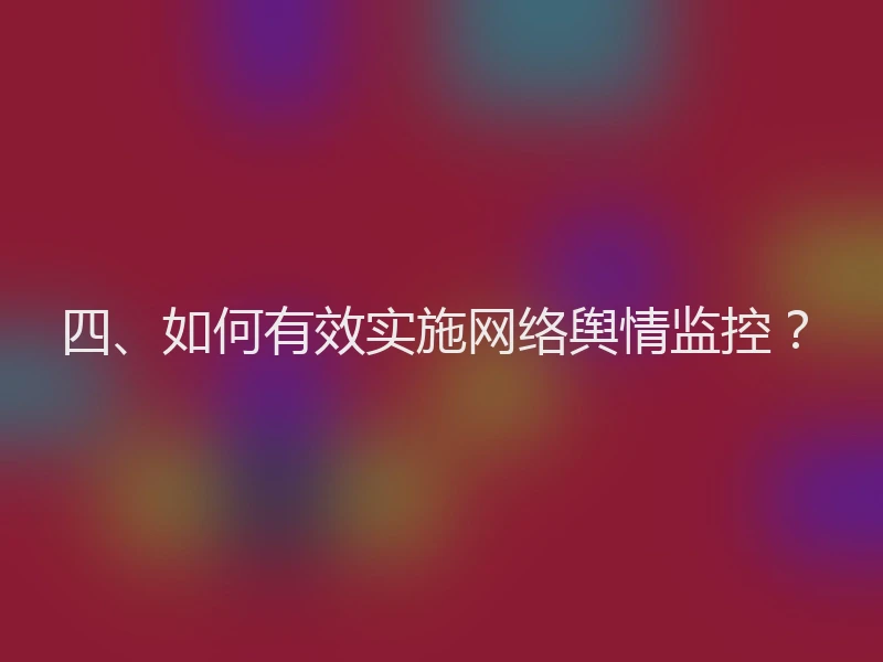 四、如何有效实施网络舆情监控？