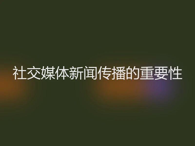 社交媒体新闻传播的重要性