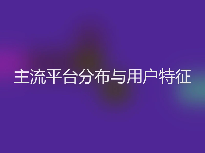主流平台分布与用户特征