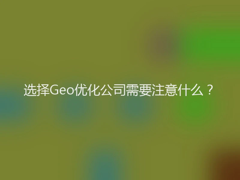 选择Geo优化公司需要注意什么？