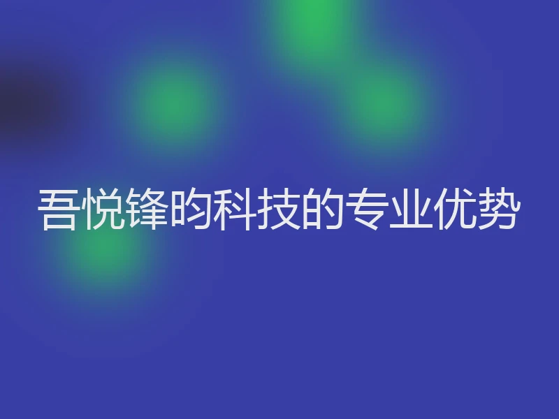 吾悦锋昀科技的专业优势