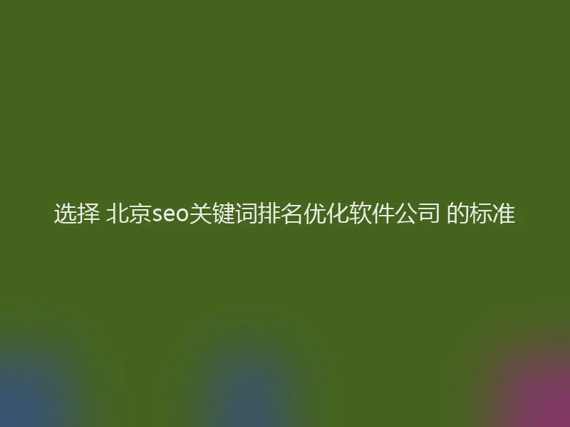 选择 北京seo关键词排名优化软件公司 的标准