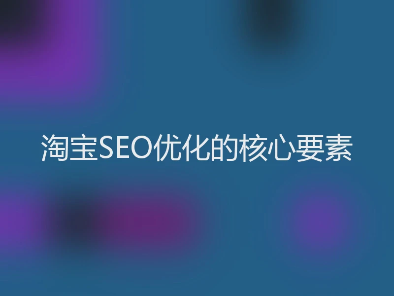 淘宝SEO优化的核心要素