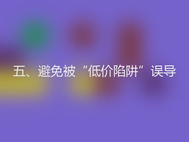 五、避免被“低价陷阱”误导