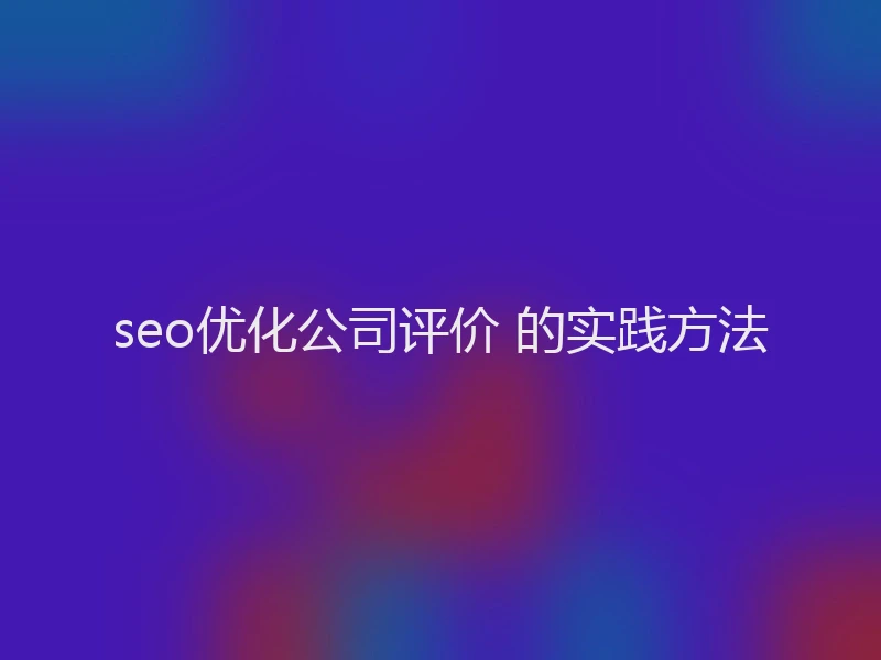 seo优化公司评价 的实践方法
