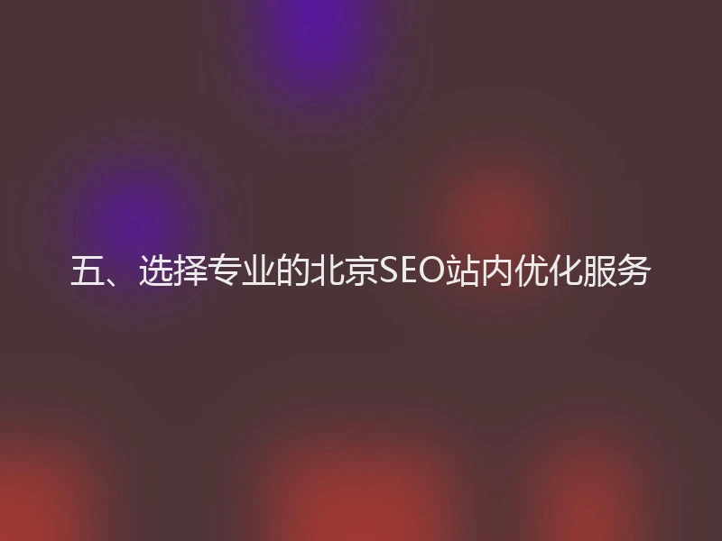 五、选择专业的北京SEO站内优化服务