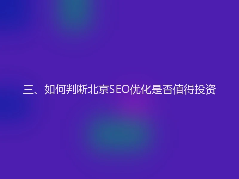三、如何判断北京SEO优化是否值得投资