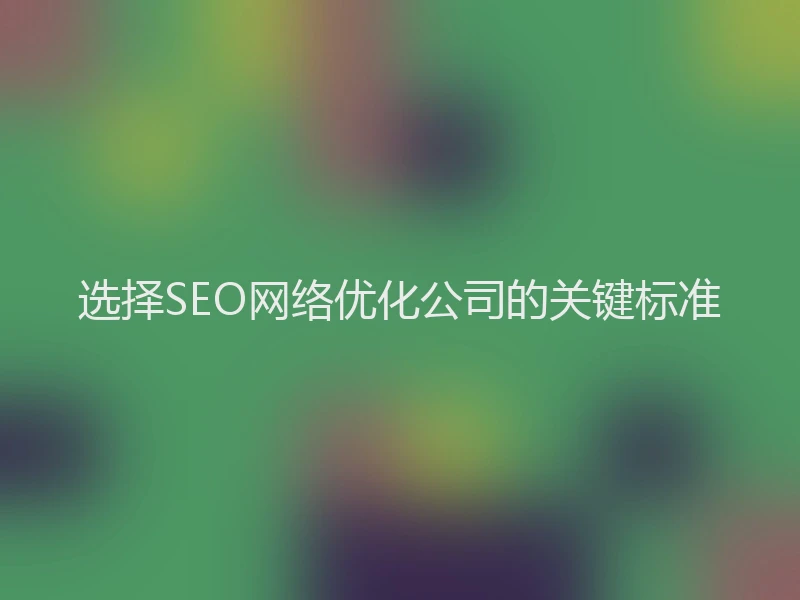 选择SEO网络优化公司的关键标准