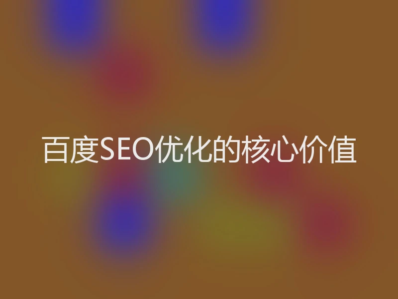 百度SEO优化的核心价值