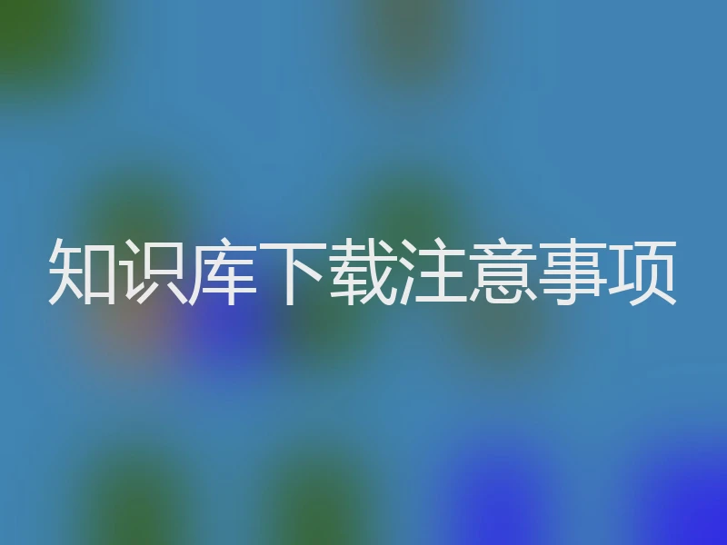 知识库下载注意事项