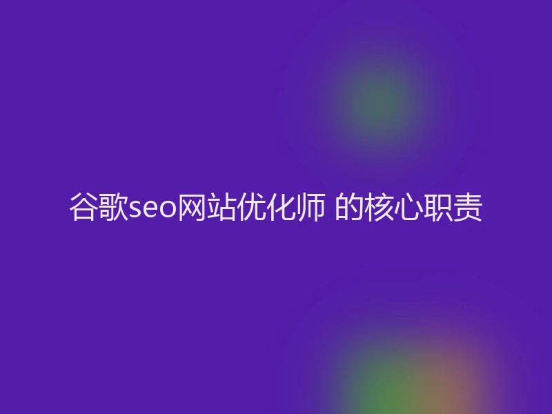 谷歌seo网站优化师 的核心职责