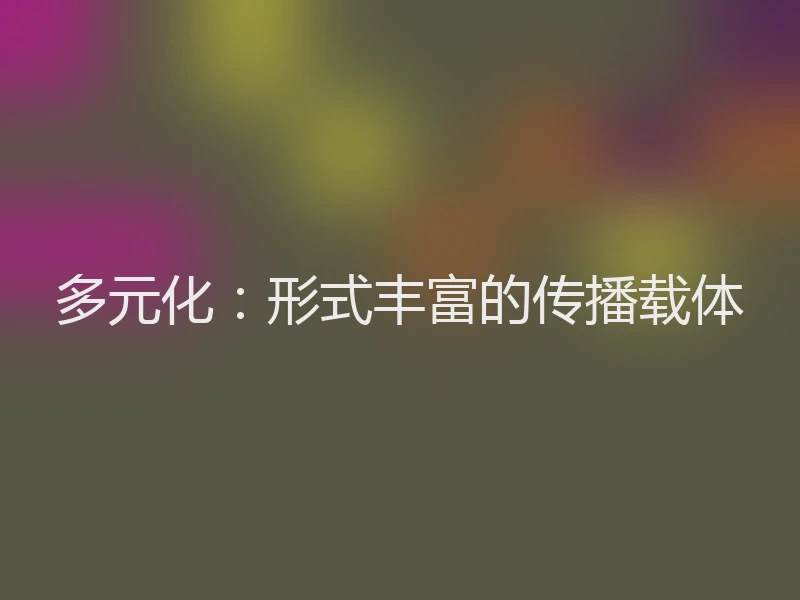 多元化：形式丰富的传播载体