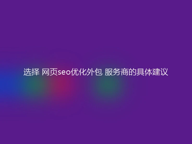 选择 网页seo优化外包 服务商的具体建议