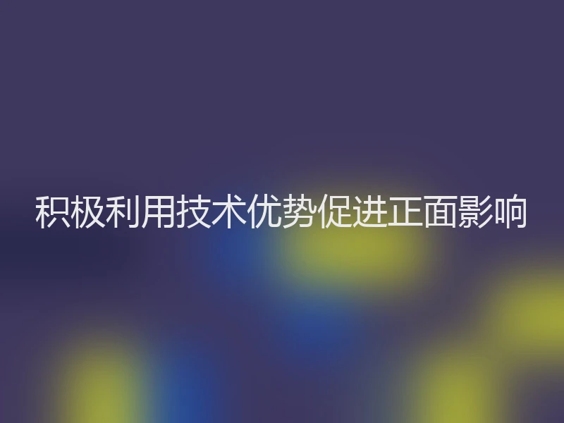 积极利用技术优势促进正面影响