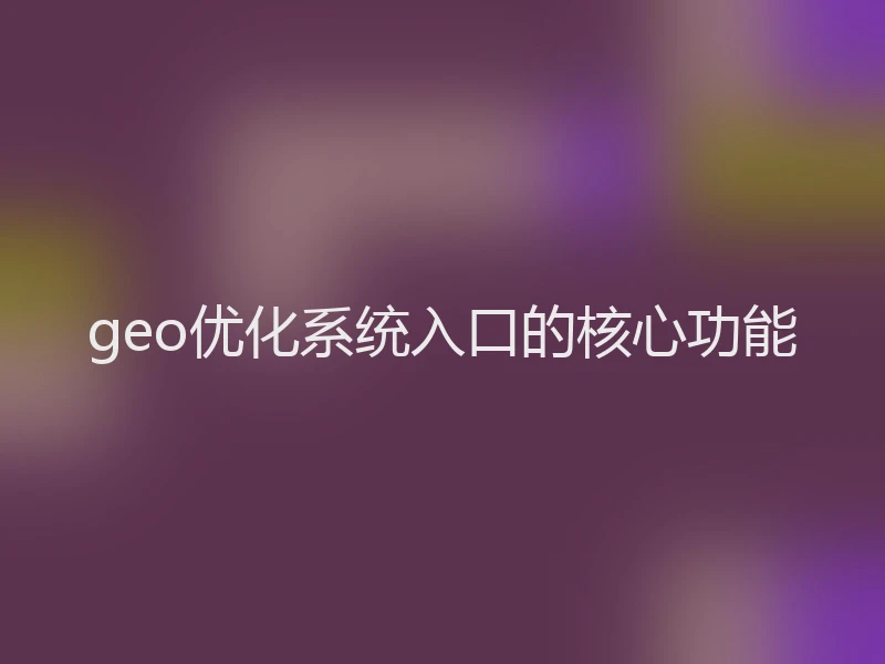 geo优化系统入口的核心功能