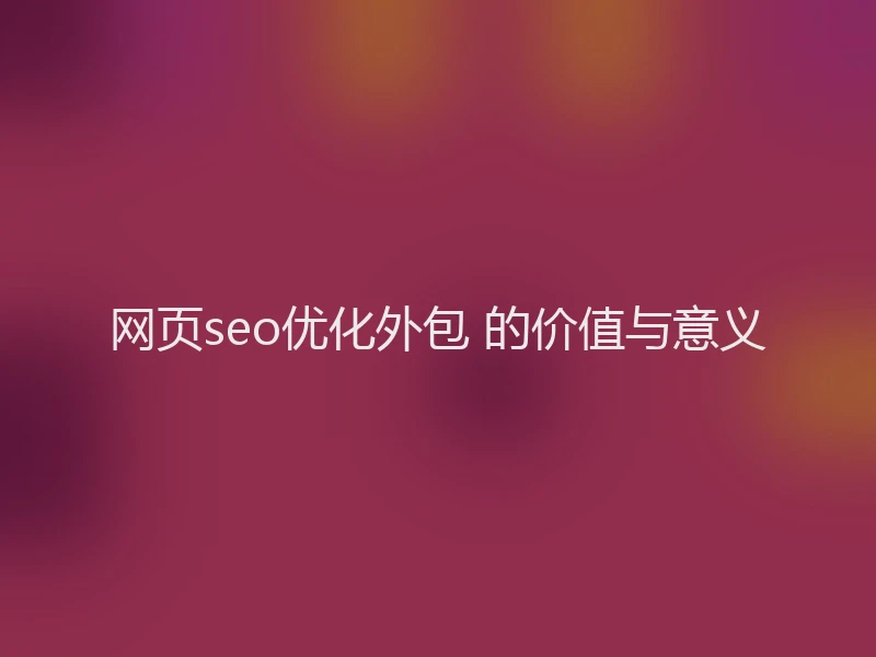 网页seo优化外包 的价值与意义