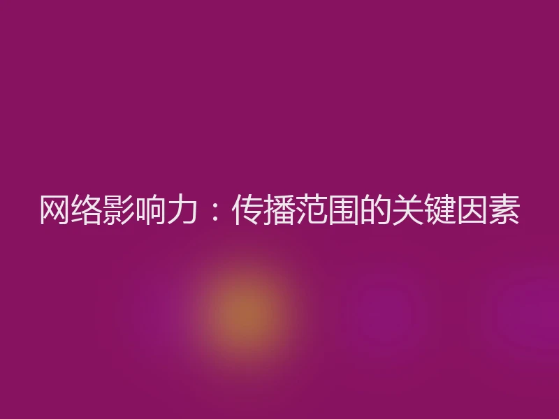 网络影响力：传播范围的关键因素