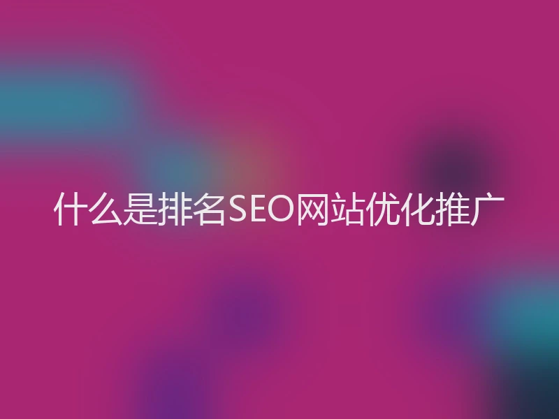 什么是排名SEO网站优化推广