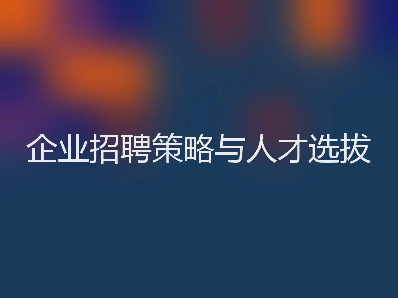 企业招聘策略与人才选拔