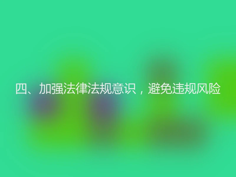 四、加强法律法规意识，避免违规风险