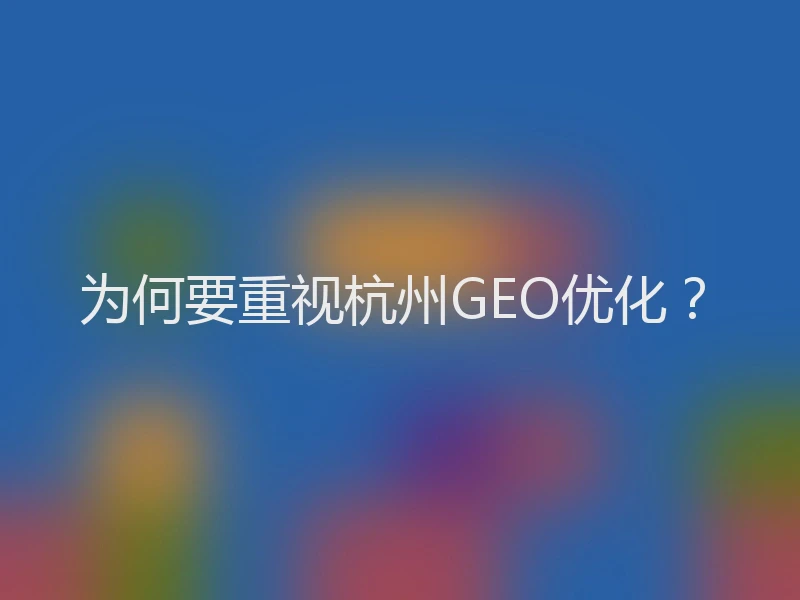 为何要重视杭州GEO优化？