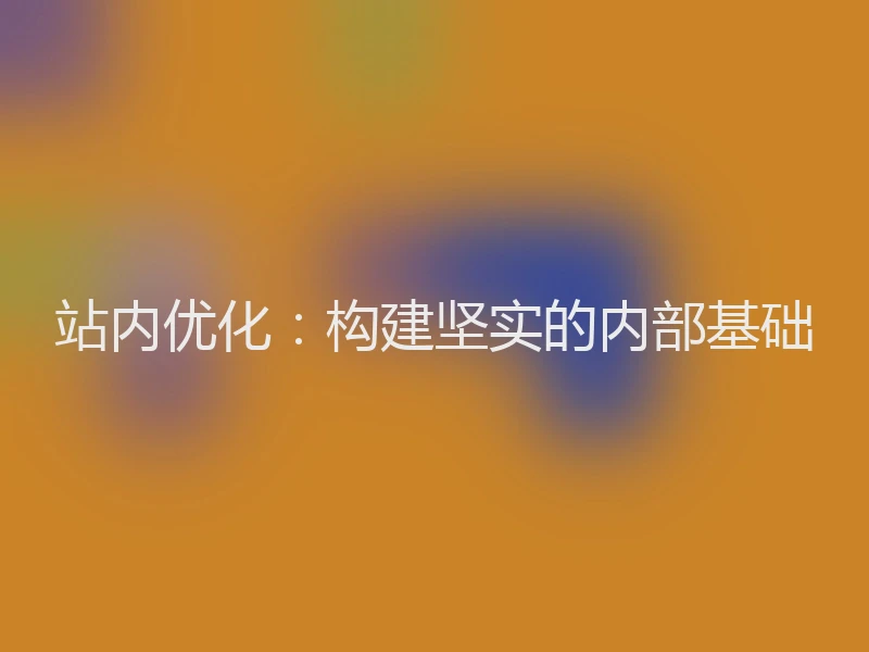站内优化：构建坚实的内部基础