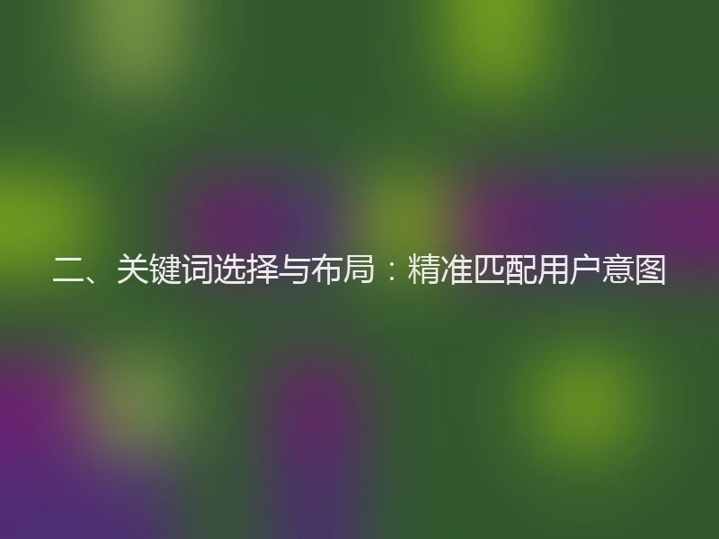二、关键词选择与布局:精准匹配用户意图