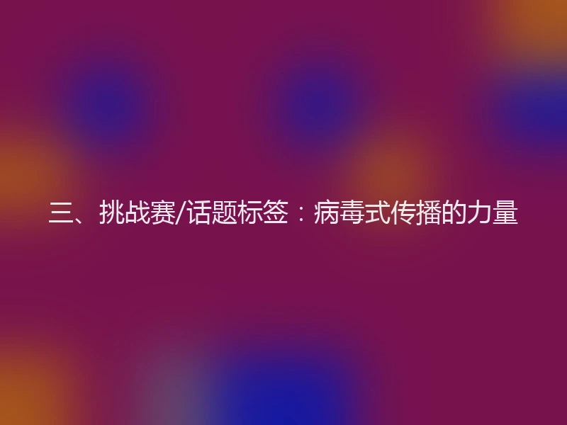 三、挑战赛/话题标签：病毒式传播的力量