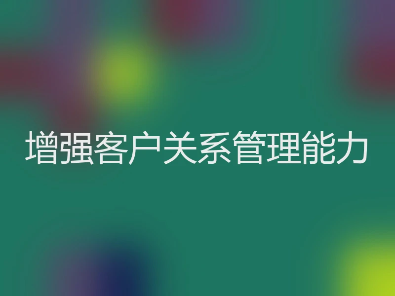 增强客户关系管理能力
