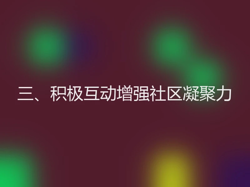 三、积极互动增强社区凝聚力