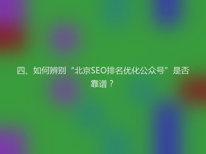 四、如何辨别“北京SEO排名优化公众号”是否靠谱？