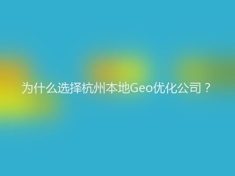 为什么选择杭州本地Geo优化公司？