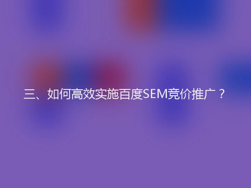 三、如何高效实施百度SEM竞价推广？
