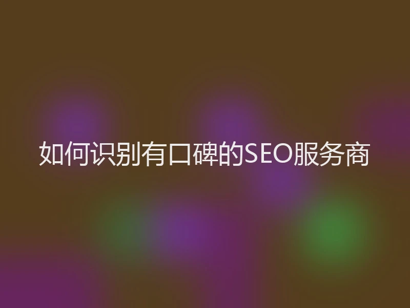 如何识别有口碑的SEO服务商