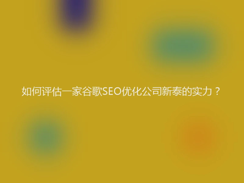 如何评估一家谷歌SEO优化公司新泰的实力？