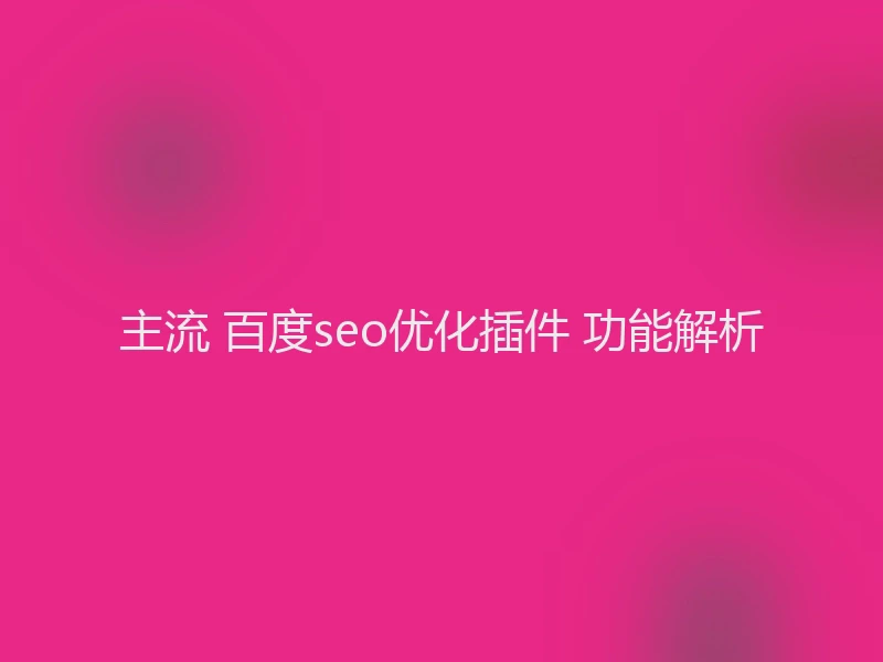 主流 百度seo优化插件 功能解析