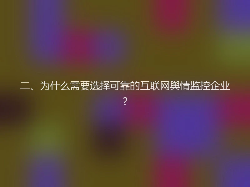 二、为什么需要选择可靠的互联网舆情监控企业？