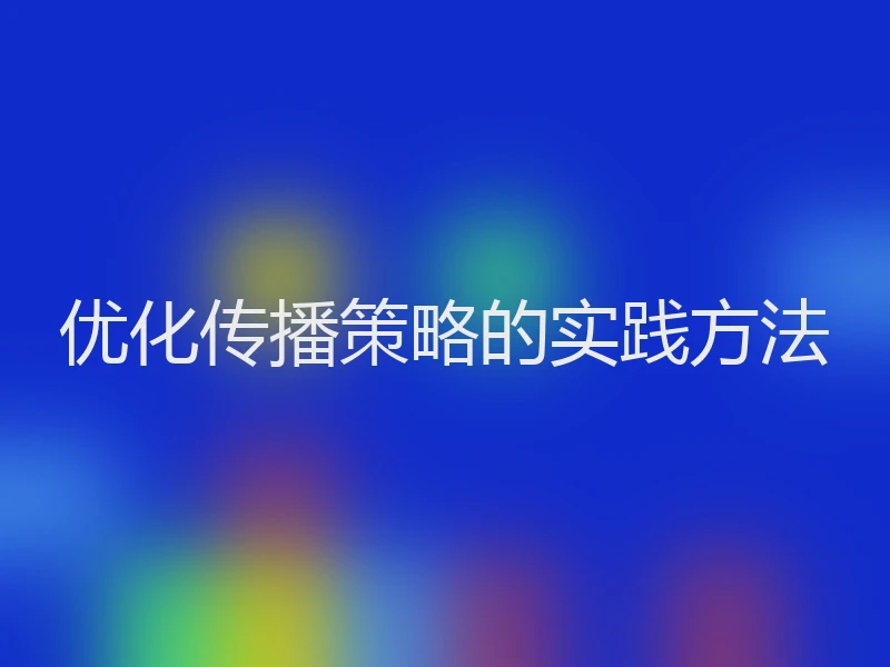 优化传播策略的实践方法