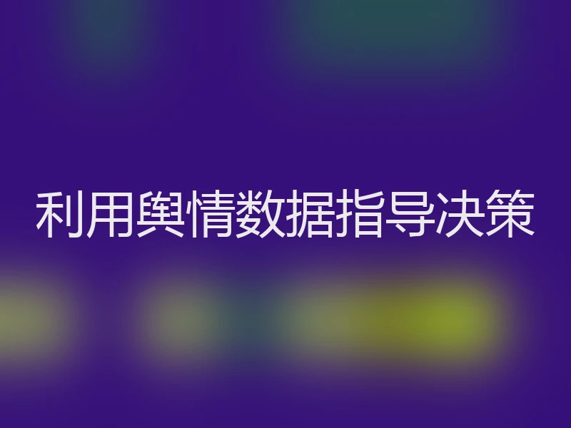 利用舆情数据指导决策