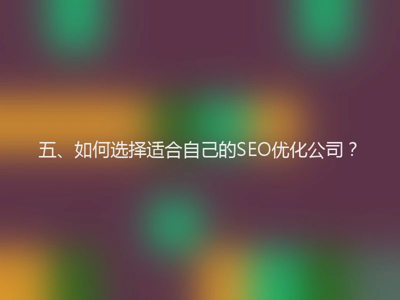 五、如何选择适合自己的SEO优化公司？